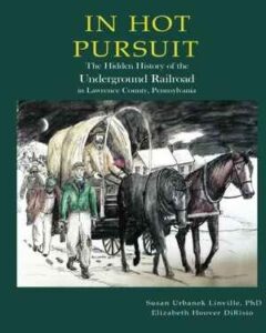In Hot Pursuit: The Hidden History of the Underground Railroad in Lawrence County, PA by authors Susan Urbanek Linville and Elizabeth Hoover DiRisio.
